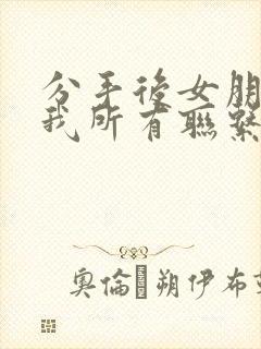 分手后女朋友把我所有联系方式拉黑