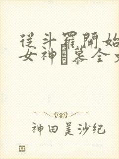 从斗罗开始俘获女神鞪慕全文免费读