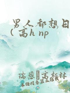 男人都想日她 ( 高h np