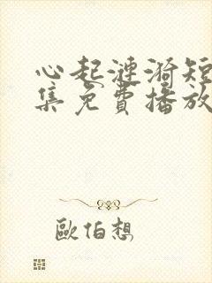 心起涟漪短剧全集免费播放