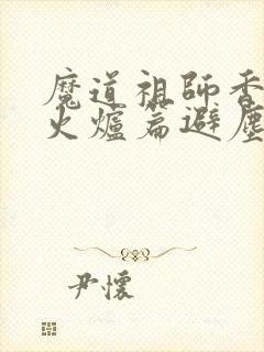 魔道祖师香漫画火炉篇避尘