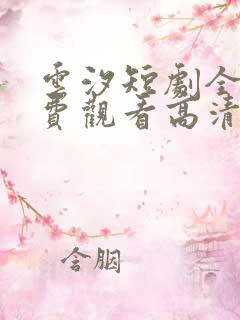 云汐短剧全集免费观看高清