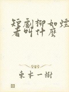短剧柳如烟扮演者叫什么