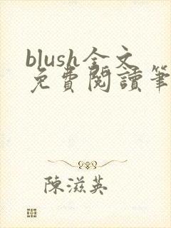 blush全文免费阅读笔趣阁无弹窗