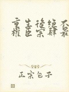 重生后绝不嫁给权臣宗肆最新章节在线阅读