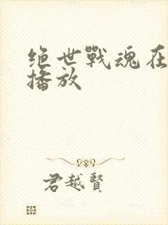 绝世战魂在哪里播放