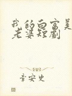 我的白富美总裁老婆短剧