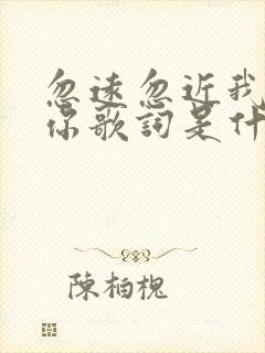 忽远忽近我好想你歌词是什么歌