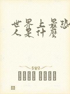 世界上最恐怖的人是什么