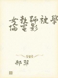 女教师被学生强伦电影