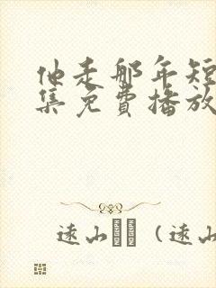 他走那年短剧全集免费播放