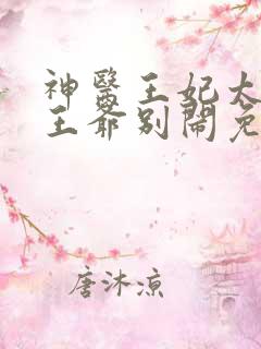 神医王妃太嚣张王爷别闹免费阅读