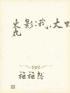 火影:我,大蛇丸