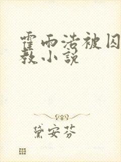 霍雨浩被囚禁调教小说