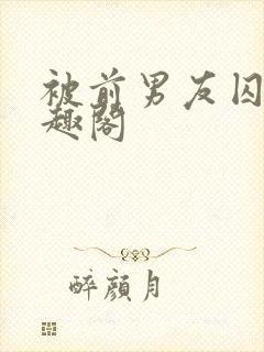 被前男友囚禁笔趣阁