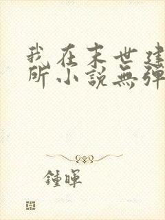 我在末世建庇护所小说无弹窗