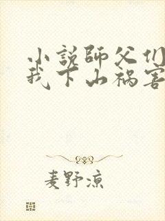 小说师父们跪求我下山祸害师姐