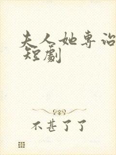 夫人她专治不服 短剧