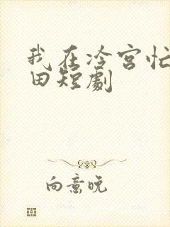 我在冷宫忙着种田短剧