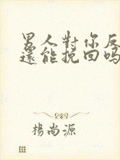 男人对你反感了还能挽回吗