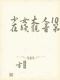 少女大人10集在线观看第10集