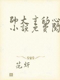 帅大亨的心尖宠小说免费阅读