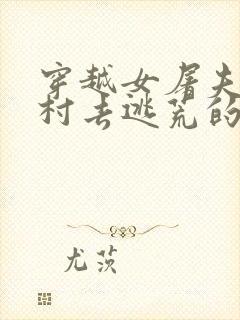 穿越女屠夫带全村去逃荒的小说