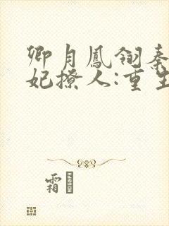 卿月凤翎秦晚医妃撩人:重生嫡女不好惹