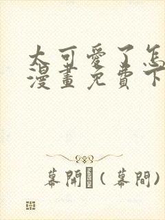 太可爱了怎么办漫画免费下拉式