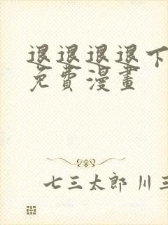 退退退退下漫画免费漫画