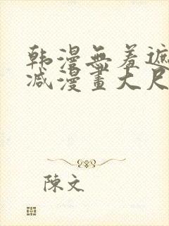 韩漫无羞遮无删减漫画大尺度免费