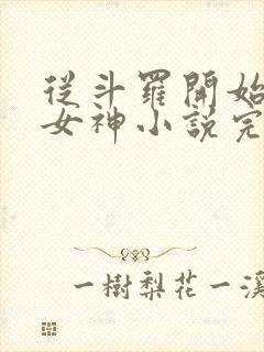 从斗罗开始俘获女神小说完整版下载txt