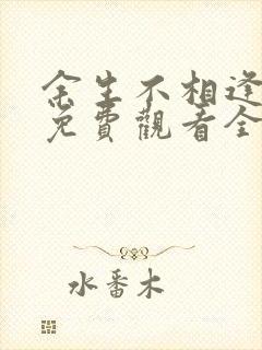 余生不相逢短剧免费观看全集