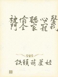 被偷听心声后豪门全家宠我