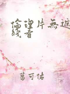 伦理片无遮挡在线看