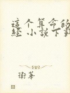 这个算命的不正经 小说下载txt