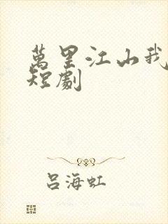 万里江山我入怀短剧