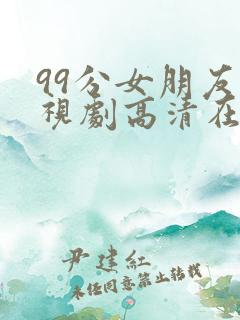 99分女朋友电视剧高清在线观看