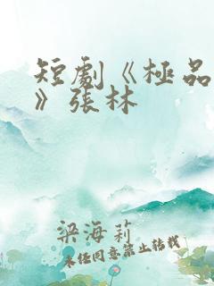 短剧《极品人生》张林