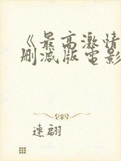 《最高激情》无删减版电影