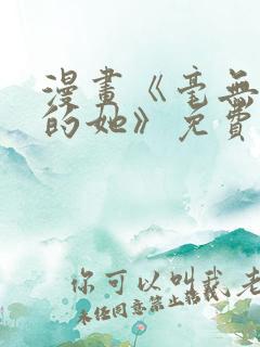 漫画《毫无保留的她》免费阅读全文