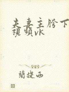 夫妻主胯下调教视频vk