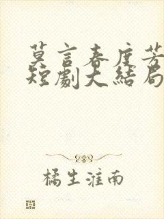 莫言春度芳菲尽短剧大结局