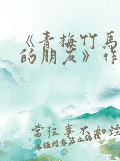 《青梅竹马和他的朋友》作者:白晓晨