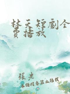 林天短剧全集免费播放