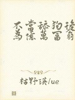 不当舔狗后我成为亿万富翁