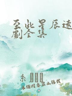 至此星辰远的短剧全集