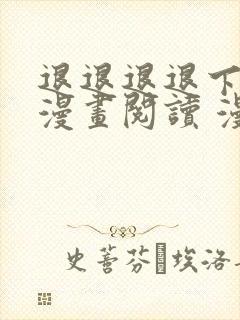 退退退退下免费漫画阅读 漫画