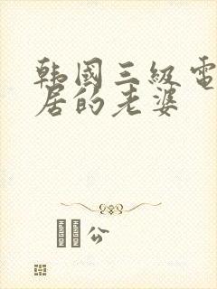 韩国三级电影邻居的老婆