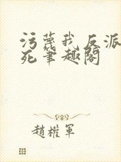 污蔑我反派给爷死笔趣阁